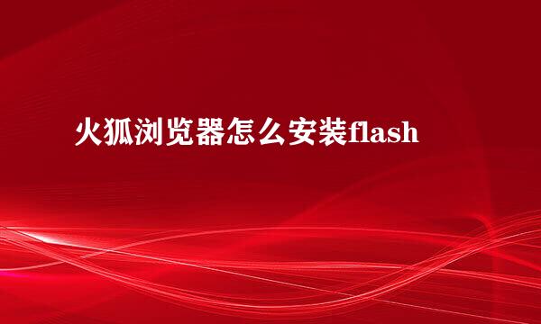 火狐浏览器怎么安装flash