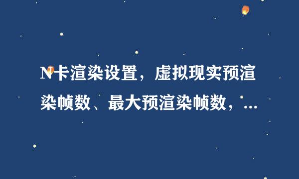 N卡渲染设置，虚拟现实预渲染帧数、最大预渲染帧数，有什么异同？