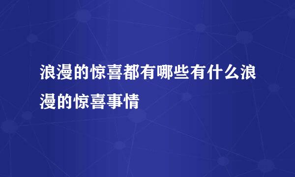 浪漫的惊喜都有哪些有什么浪漫的惊喜事情