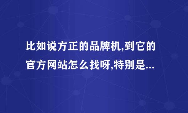 比如说方正的品牌机,到它的官方网站怎么找呀,特别是它的驱动