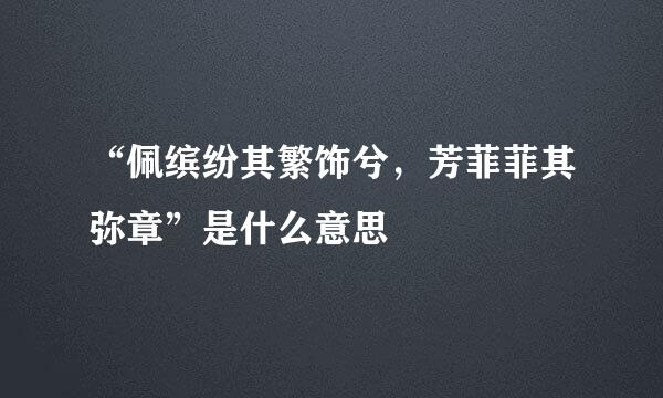 “佩缤纷其繁饰兮，芳菲菲其弥章”是什么意思