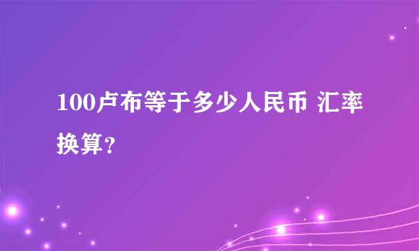 100卢布等于多少人民币 汇率换算？