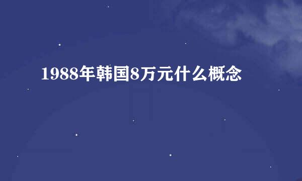 1988年韩国8万元什么概念