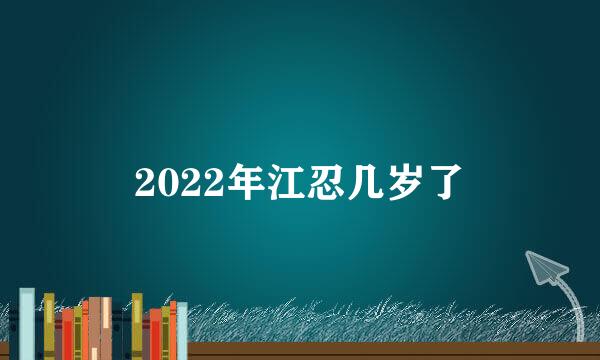 2022年江忍几岁了