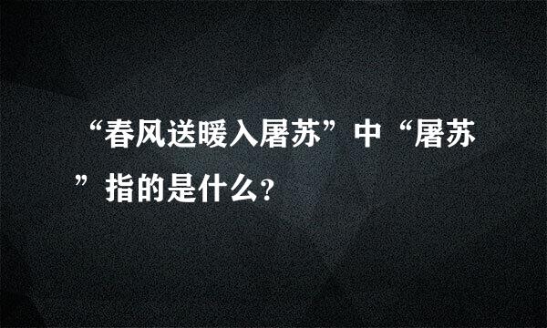 “春风送暖入屠苏”中“屠苏”指的是什么？