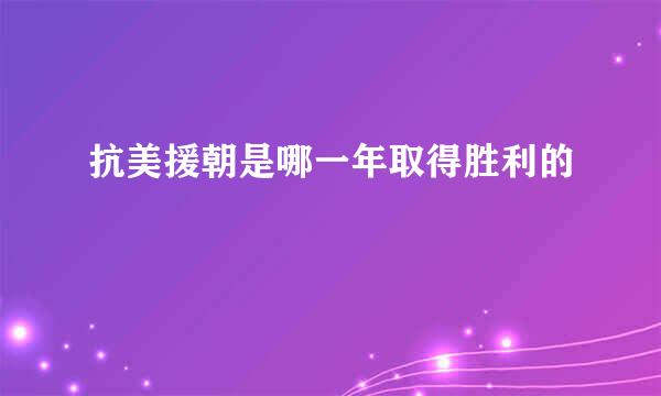 抗美援朝是哪一年取得胜利的