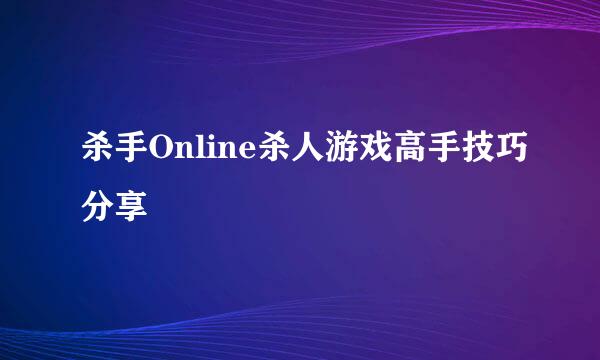 杀手Online杀人游戏高手技巧分享