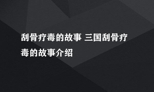 刮骨疗毒的故事 三国刮骨疗毒的故事介绍