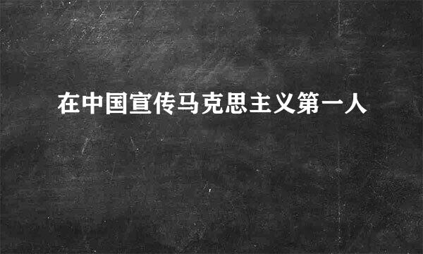 在中国宣传马克思主义第一人