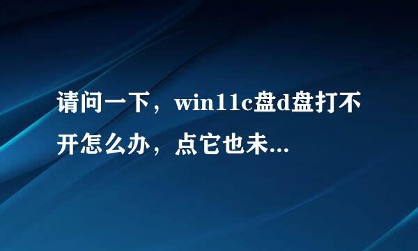 请问一下，win11c盘d盘打不开怎么办，点它也未响应，急