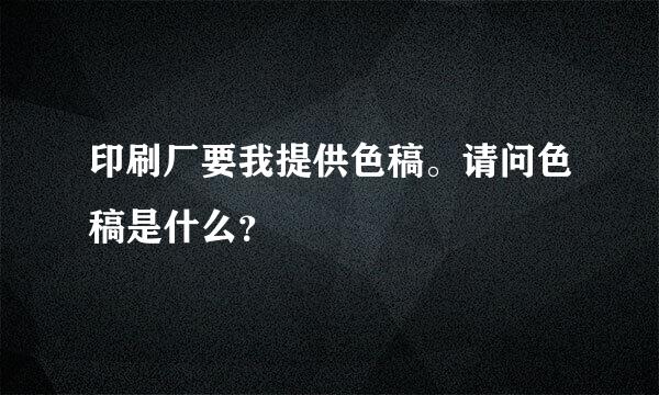 印刷厂要我提供色稿。请问色稿是什么？