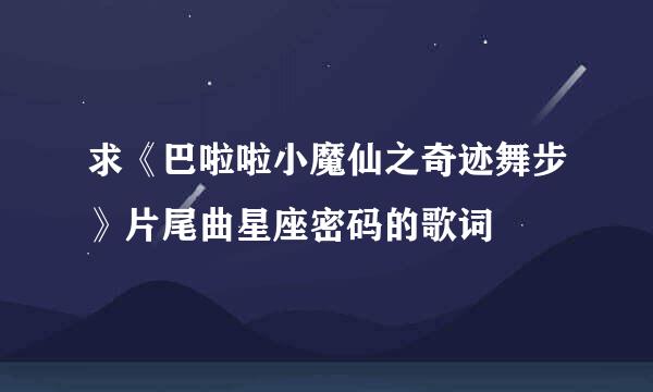 求《巴啦啦小魔仙之奇迹舞步》片尾曲星座密码的歌词