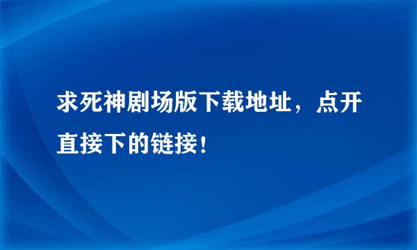 求死神剧场版下载地址，点开直接下的链接！