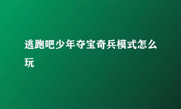 逃跑吧少年夺宝奇兵模式怎么玩