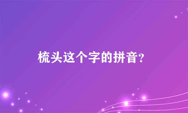 梳头这个字的拼音？