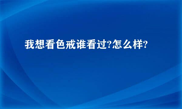 我想看色戒谁看过?怎么样?