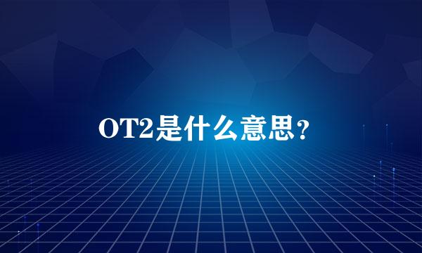 OT2是什么意思？