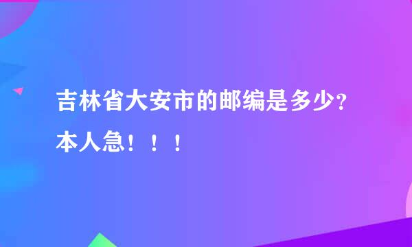 吉林省大安市的邮编是多少？本人急！！！