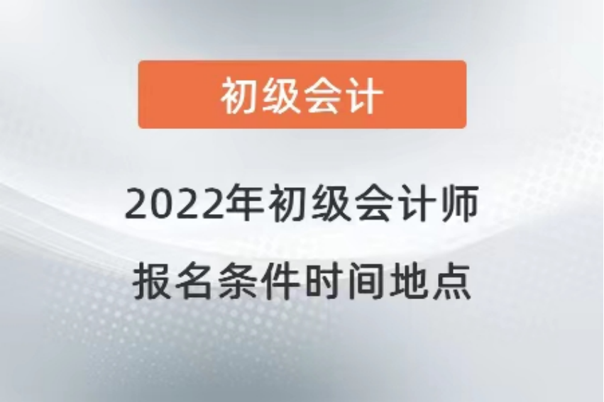 初级会计2022年报名和考试时间