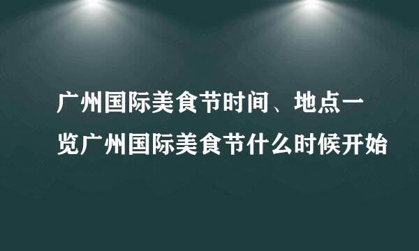 广州国际美食节时间、地点一览广州国际美食节什么时候开始