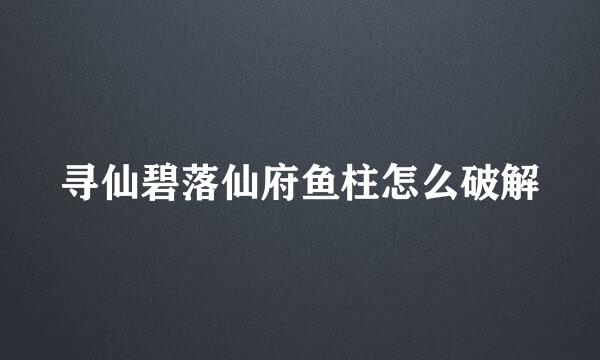 寻仙碧落仙府鱼柱怎么破解