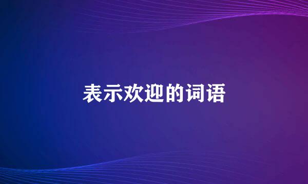 表示欢迎的词语