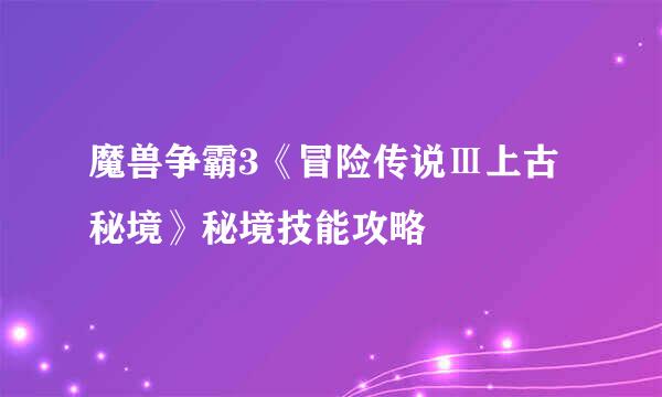 魔兽争霸3《冒险传说Ⅲ上古秘境》秘境技能攻略