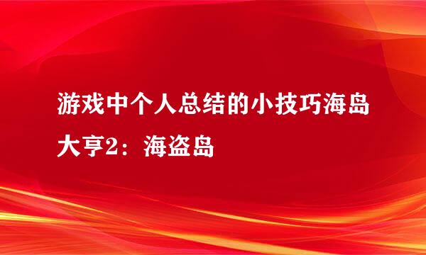 游戏中个人总结的小技巧海岛大亨2：海盗岛