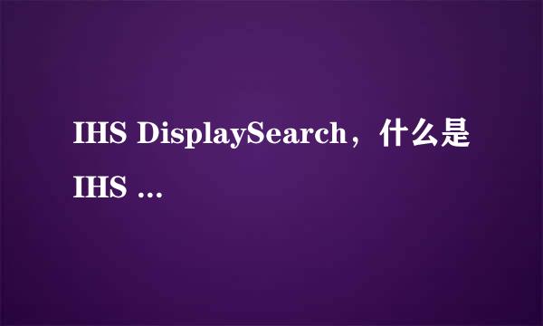 IHS DisplaySearch，什么是IHS DisplaySearch