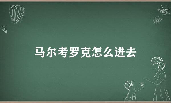 马尔考罗克怎么进去