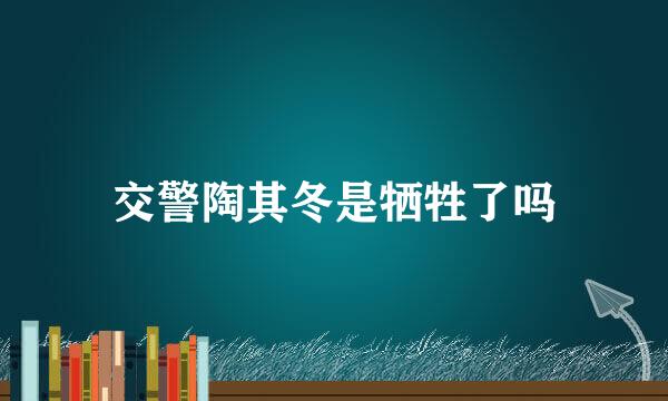 交警陶其冬是牺牲了吗