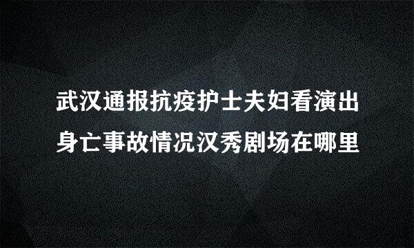 武汉通报抗疫护士夫妇看演出身亡事故情况汉秀剧场在哪里