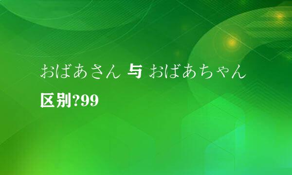 おばあさん 与 おばあちゃん 区别?99