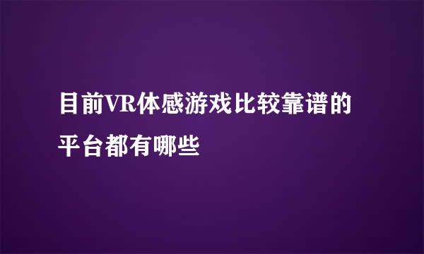 目前VR体感游戏比较靠谱的平台都有哪些