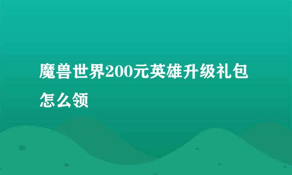 魔兽世界200元英雄升级礼包怎么领