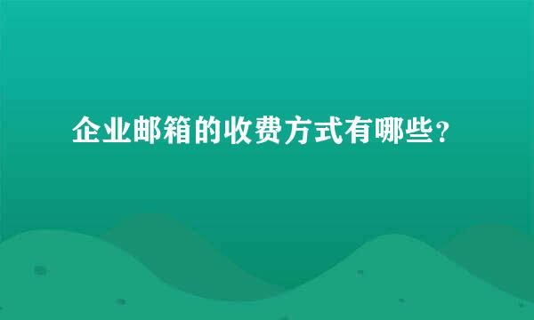 企业邮箱的收费方式有哪些？