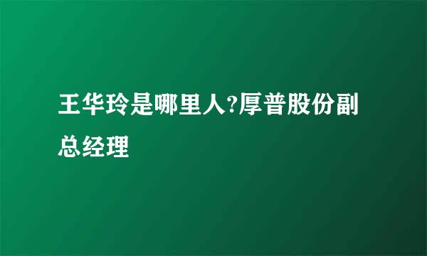 王华玲是哪里人?厚普股份副总经理