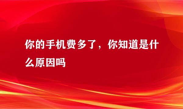 你的手机费多了，你知道是什么原因吗