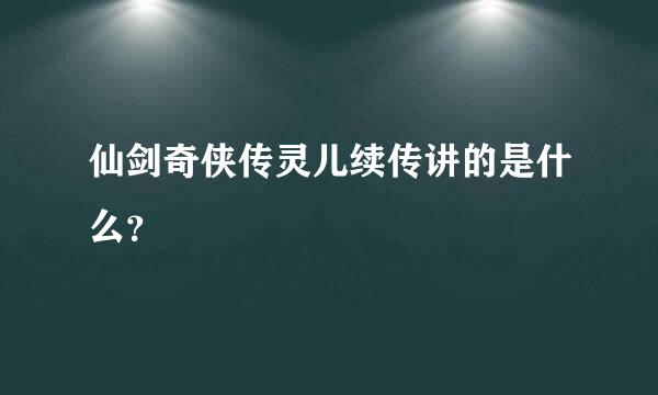 仙剑奇侠传灵儿续传讲的是什么？