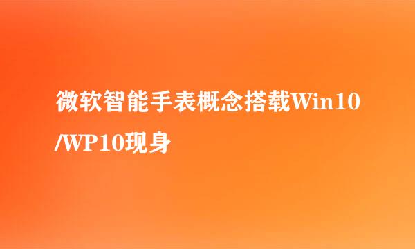 微软智能手表概念搭载Win10/WP10现身