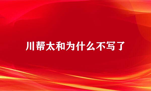 川帮太和为什么不写了