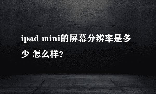 ipad mini的屏幕分辨率是多少 怎么样？