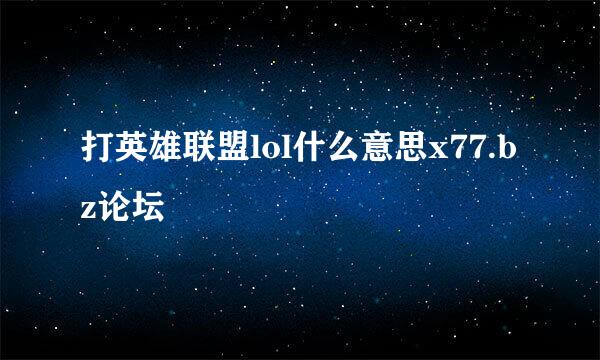 打英雄联盟lol什么意思x77.bz论坛