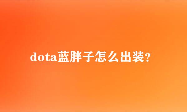 dota蓝胖子怎么出装？