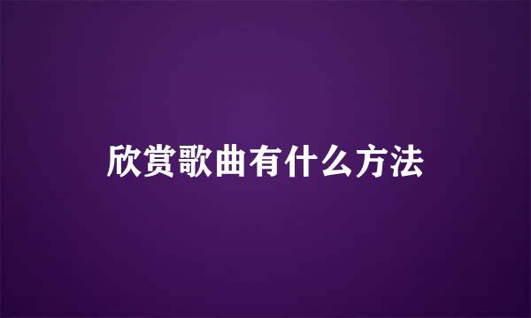 欣赏歌曲有什么方法