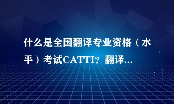 什么是全国翻译专业资格（水平）考试CATTI？翻译硕士MTI