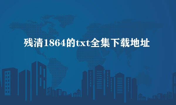 残清1864的txt全集下载地址