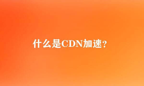 什么是CDN加速？