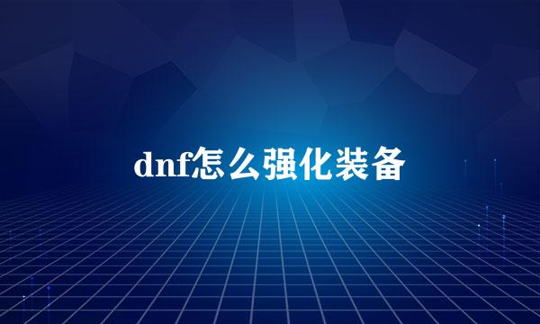 dnf怎么强化装备