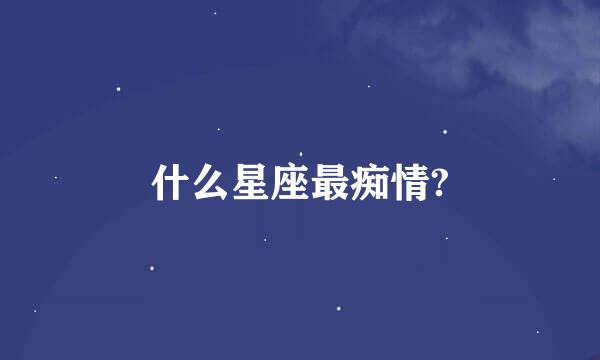 什么星座最痴情?